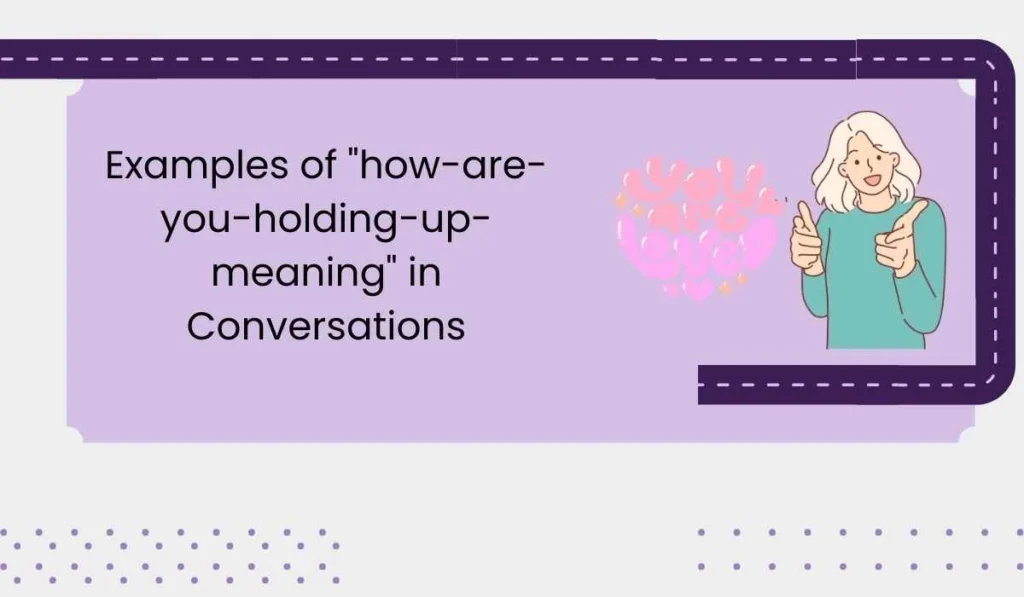 Examples of "how-are-you-holding-up-meaning" in Conversations