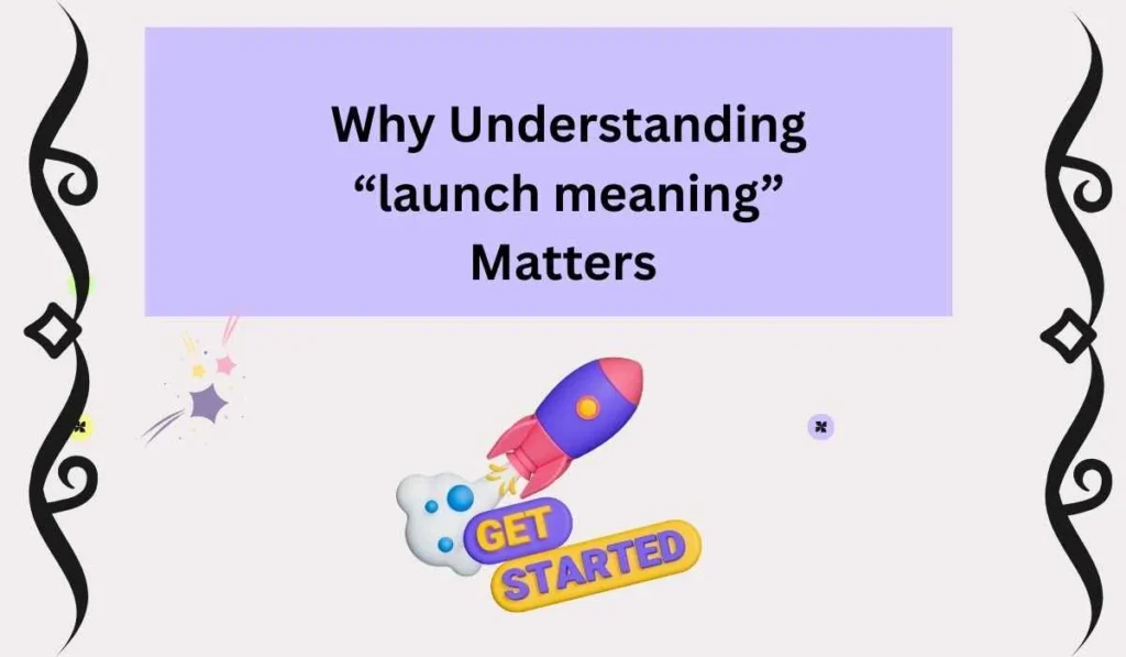 Why Understanding “launch meaning” Matters 