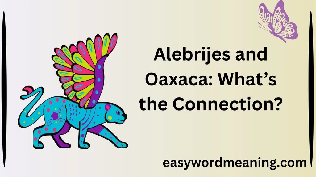 Alebrijes and Oaxaca: What’s the Connection?